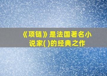 《项链》是法国著名小说家( )的经典之作